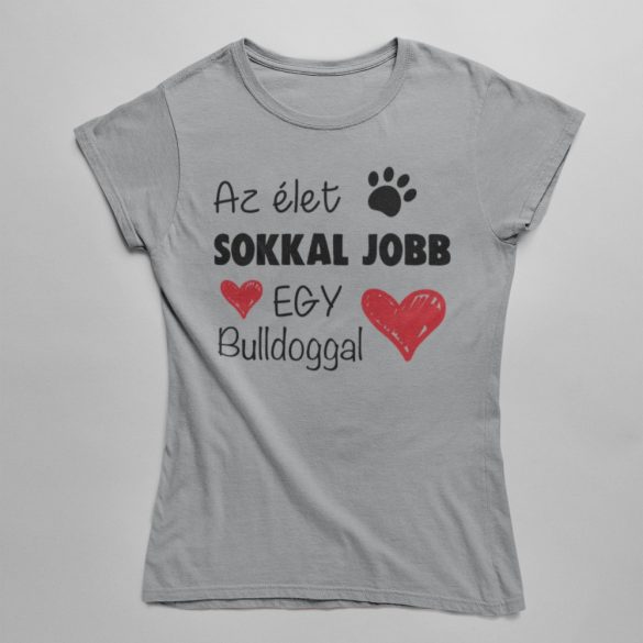 Az élet sokkal jobb egy bulldoggal női póló