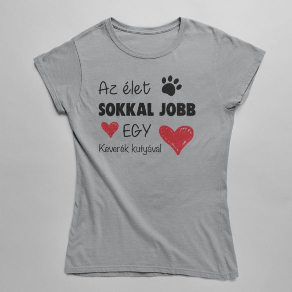 Az élet sokkal jobb egy keverék kutyával női póló