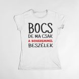 Bocs de ma csak a boxeremmel beszélek női póló