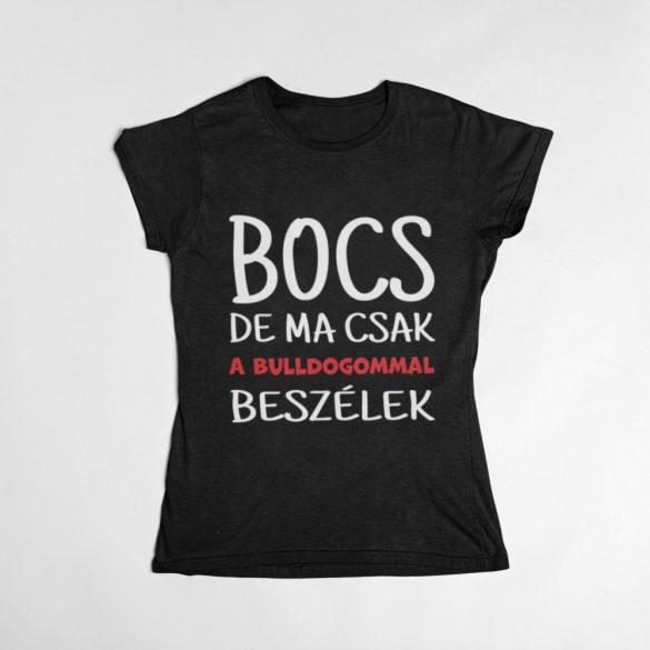 Bocs de ma csak a bulldogommall beszélek Női Póló