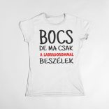 Bocs de ma csak a labradorommal beszélek női póló