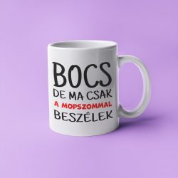 Bocs de ma csak a mopszommal beszélek bögre