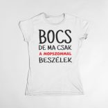 Bocs de ma csak a mopszommal beszélek női póló
