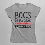 Bocs de ma csak a mopszommal beszélek női póló