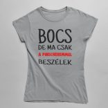 Bocs de ma csak a pinscheremmel beszélek női póló