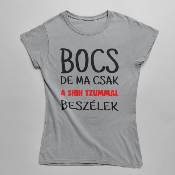 Bocs de ma csak a shih tzummal beszélek női póló