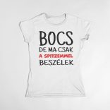 Bocs de ma csak a spitzemmel beszélek női póló