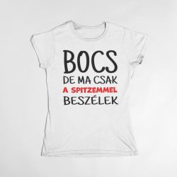 Bocs de ma csak a spitzemmel beszélek női póló