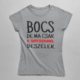 Bocs de ma csak a spitzemmel beszélek női póló
