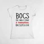 Bocs de ma csak a yorkimmal beszélek női póló