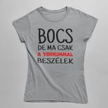 Bocs de ma csak a yorkimmal beszélek női póló