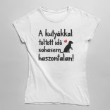 A kutyákkal töltött idő sohasem haszontalan! női póló