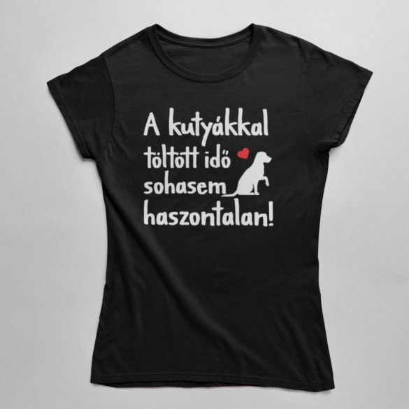 A kutyákkal töltött idő sohasem haszontalan! női póló