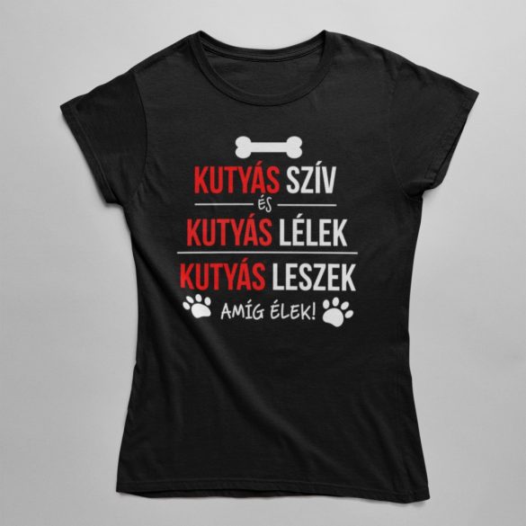 Kutyás szív, kutyás lélek, kutyás leszek amíg élek! női póló