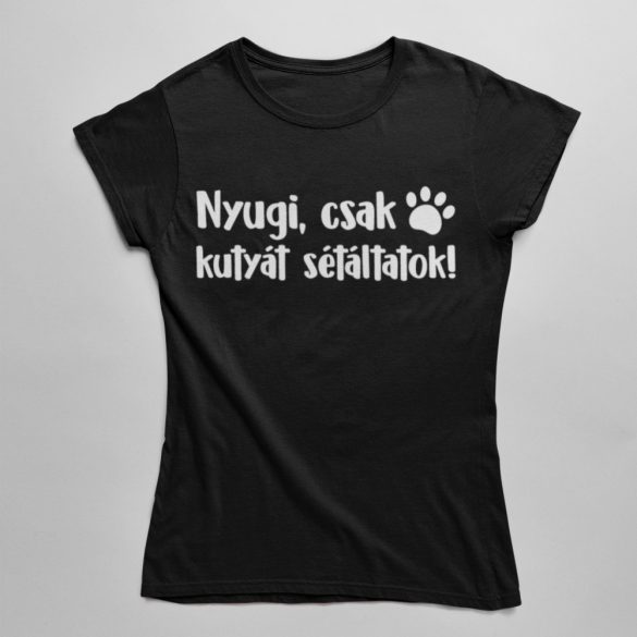 Nyugi, csak kutyát sétáltatok! női póló